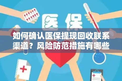 如何确认医保提现回收联系渠道？风险防范措施有哪些？